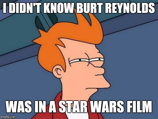 Futurama Fry Meme | I DIDN'T KNOW BURT REYNOLDS WAS IN A STAR WARS FILM | image tagged in memes,futurama fry | made w/ Imgflip meme maker