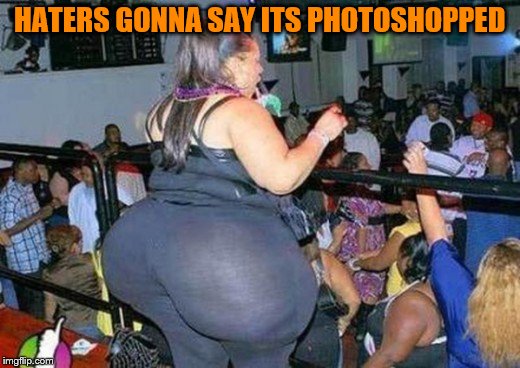 Yoga pants week (the extended version)(really extended) | HATERS GONNA SAY ITS PHOTOSHOPPED | image tagged in yoga pants week | made w/ Imgflip meme maker