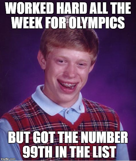 Bad Luck Brian Meme | WORKED HARD ALL THE WEEK FOR OLYMPICS; BUT GOT THE NUMBER 99TH IN THE LIST | image tagged in memes,bad luck brian | made w/ Imgflip meme maker