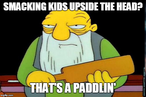 SMACKING KIDS UPSIDE THE HEAD? THAT'S A PADDLIN' | made w/ Imgflip meme maker