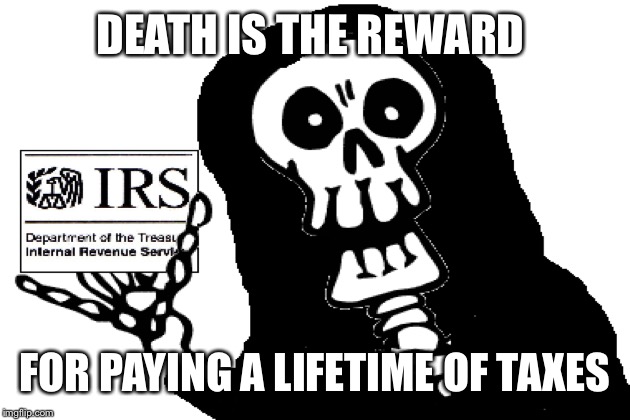 DEATH IS THE REWARD FOR PAYING A LIFETIME OF TAXES | made w/ Imgflip meme maker