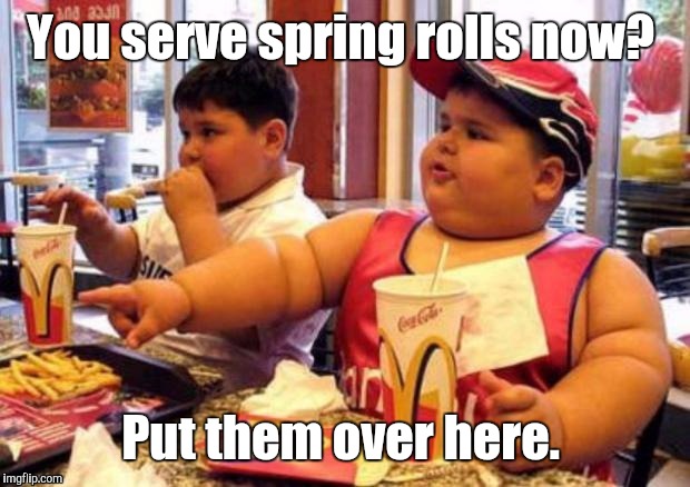 1k1c4p.jpg | You serve spring rolls now? Put them over here. | image tagged in 1k1c4pjpg | made w/ Imgflip meme maker