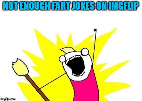 X All The Y Meme | NOT ENOUGH FART JOKES ON IMGFLIP | image tagged in memes,x all the y | made w/ Imgflip meme maker