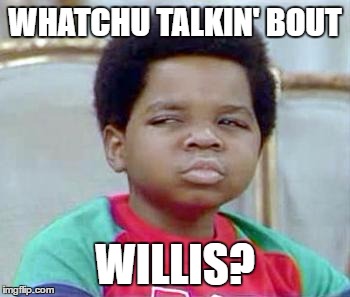 Whatchu Talkin' Bout, Willis? | WHATCHU TALKIN' BOUT; WILLIS? | image tagged in whatchu talkin' bout willis? | made w/ Imgflip meme maker