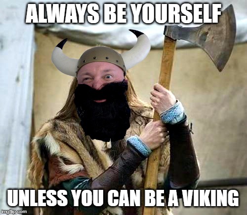 Inner Viking | ALWAYS BE YOURSELF; UNLESS YOU CAN BE A VIKING | image tagged in viking | made w/ Imgflip meme maker
