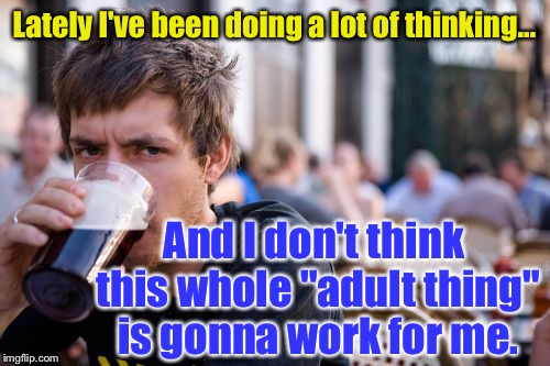Just Before Graduation, We Had This Thought: | Lately I've been doing a lot of thinking... And I don't think this whole "adult thing" is gonna work for me. | image tagged in memes,lazy college senior | made w/ Imgflip meme maker