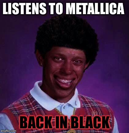 LISTENS TO METALLICA BACK IN BLACK | made w/ Imgflip meme maker