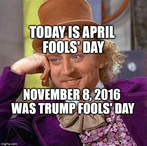 Creepy Condescending Wonka Meme | TODAY IS APRIL FOOLS' DAY; NOVEMBER 8, 2016 WAS TRUMP FOOLS' DAY | image tagged in memes,creepy condescending wonka | made w/ Imgflip meme maker