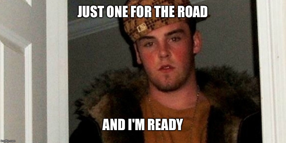 JUST ONE FOR THE ROAD AND I'M READY | made w/ Imgflip meme maker