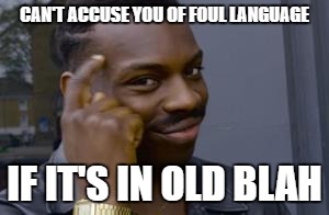 CAN'T ACCUSE YOU OF FOUL LANGUAGE; IF IT'S IN OLD BLAH | made w/ Imgflip meme maker