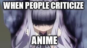 pissed off anime girl | WHEN PEOPLE CRITICIZE; ANIME | image tagged in pissed off anime girl | made w/ Imgflip meme maker