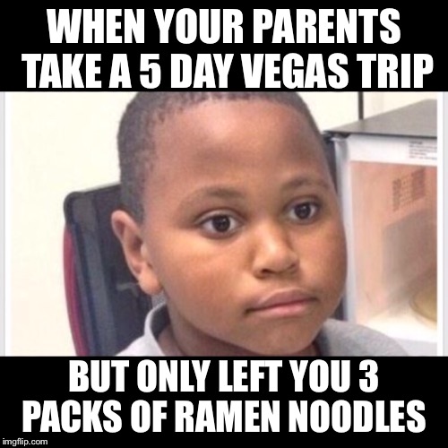 Ramen Noodles  | WHEN YOUR PARENTS TAKE A 5 DAY VEGAS TRIP; BUT ONLY LEFT YOU 3 PACKS OF RAMEN NOODLES | image tagged in food,children,childhood,las vegas,vegas,funny meme | made w/ Imgflip meme maker