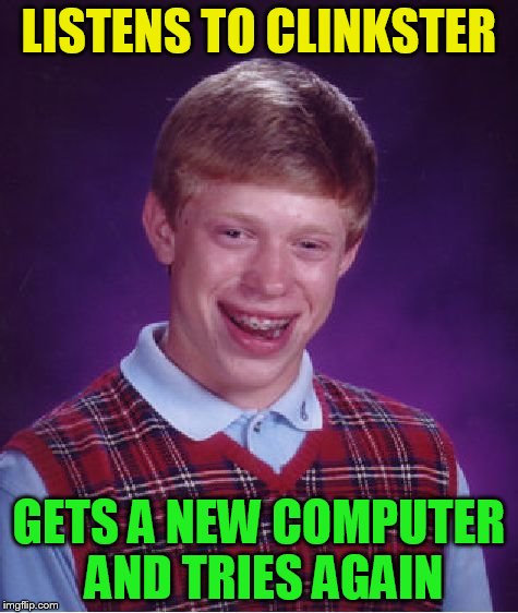 Bad Luck Brian Meme | LISTENS TO CLINKSTER GETS A NEW COMPUTER AND TRIES AGAIN | image tagged in memes,bad luck brian | made w/ Imgflip meme maker