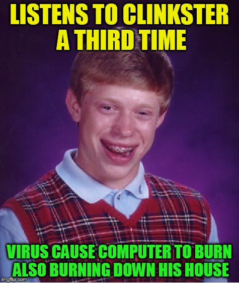 Bad Luck Brian Meme | LISTENS TO CLINKSTER A THIRD TIME VIRUS CAUSE COMPUTER TO BURN ALSO BURNING DOWN HIS HOUSE | image tagged in memes,bad luck brian | made w/ Imgflip meme maker