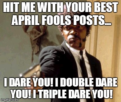 April Fools Challenge for all IMGFlipers | HIT ME WITH YOUR BEST APRIL FOOLS POSTS... I DARE YOU! I DOUBLE DARE YOU! I TRIPLE DARE YOU! | image tagged in memes,say that again i dare you,raydog,imgflip users,april fools | made w/ Imgflip meme maker