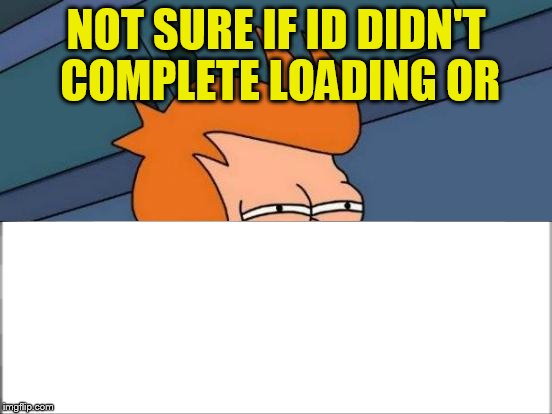 Futurama Fry Meme | NOT SURE IF ID DIDN'T COMPLETE LOADING OR | image tagged in memes,futurama fry | made w/ Imgflip meme maker