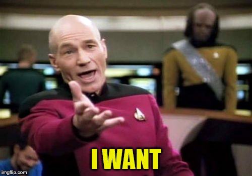 Picard Wtf Meme | I WANT | image tagged in memes,picard wtf | made w/ Imgflip meme maker