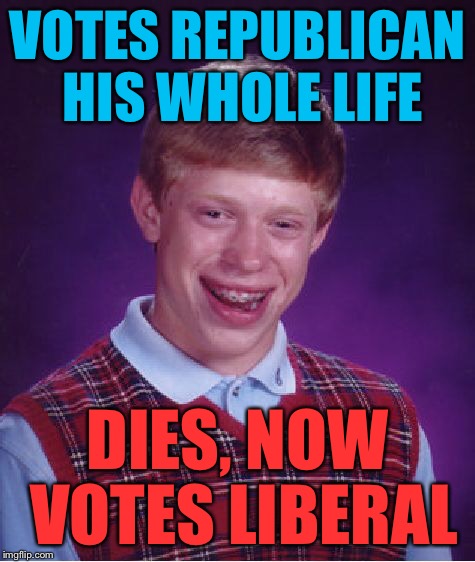 Bad Luck Brian Meme | VOTES REPUBLICAN HIS WHOLE LIFE DIES, NOW VOTES LIBERAL | image tagged in memes,bad luck brian | made w/ Imgflip meme maker