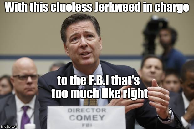 With this clueless Jerkweed in charge to the F.B.I that's too much like right | image tagged in comey the phony | made w/ Imgflip meme maker