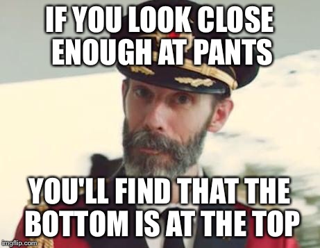Captain Obvious | IF YOU LOOK CLOSE ENOUGH AT PANTS; YOU'LL FIND THAT THE BOTTOM IS AT THE TOP | image tagged in captain obvious | made w/ Imgflip meme maker