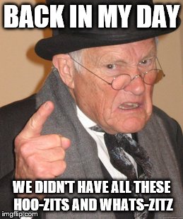 Back In My Day | BACK IN MY DAY; WE DIDN'T HAVE ALL THESE HOO-ZITS AND WHATS-ZITZ | image tagged in memes,back in my day | made w/ Imgflip meme maker