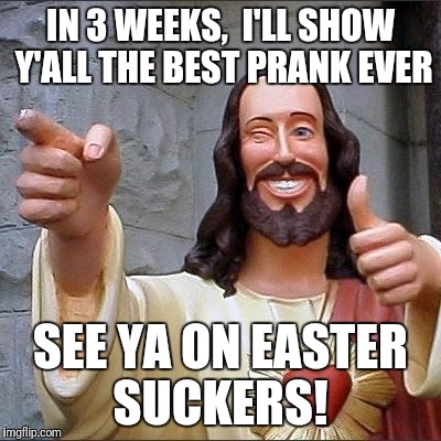 jesus says | IN 3 WEEKS,  I'LL SHOW Y'ALL THE BEST PRANK EVER; SEE YA ON EASTER SUCKERS! | image tagged in jesus says,april fools,hipster jesus | made w/ Imgflip meme maker