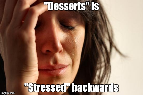 First World Problems Meme | "Desserts" is "Stressed" backwards | image tagged in memes,first world problems | made w/ Imgflip meme maker