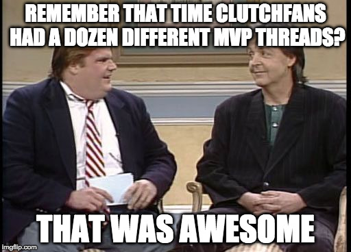 Chris Farley Show | REMEMBER THAT TIME CLUTCHFANS HAD A DOZEN DIFFERENT MVP THREADS? THAT WAS AWESOME | image tagged in chris farley show | made w/ Imgflip meme maker