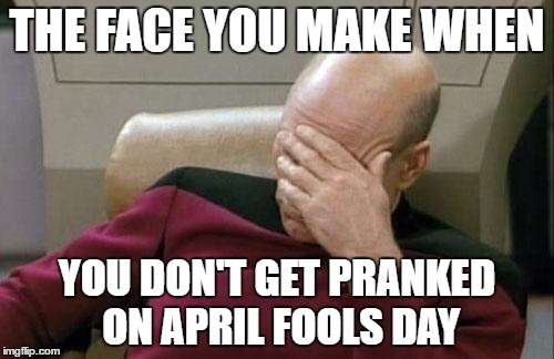 Captain Picard Facepalm | THE FACE YOU MAKE WHEN; YOU DON'T GET PRANKED ON APRIL FOOLS DAY | image tagged in memes,captain picard facepalm | made w/ Imgflip meme maker