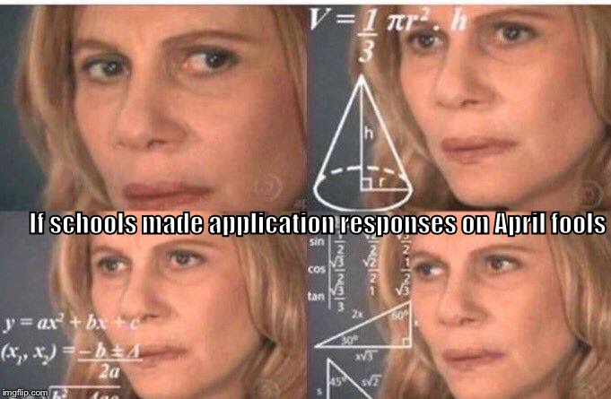 Math lady/Confused lady | If schools made application responses on April fools | image tagged in math lady/confused lady | made w/ Imgflip meme maker