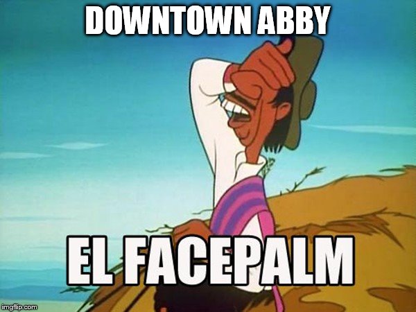 DOWNTOWN ABBY | made w/ Imgflip meme maker