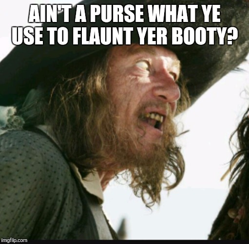 AIN'T A PURSE WHAT YE USE TO FLAUNT YER BOOTY? | made w/ Imgflip meme maker