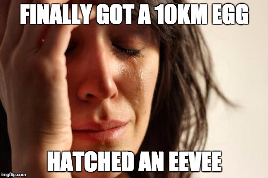 First World Problems Meme | FINALLY GOT A 10KM EGG; HATCHED AN EEVEE | image tagged in memes,first world problems,AdviceAnimals | made w/ Imgflip meme maker