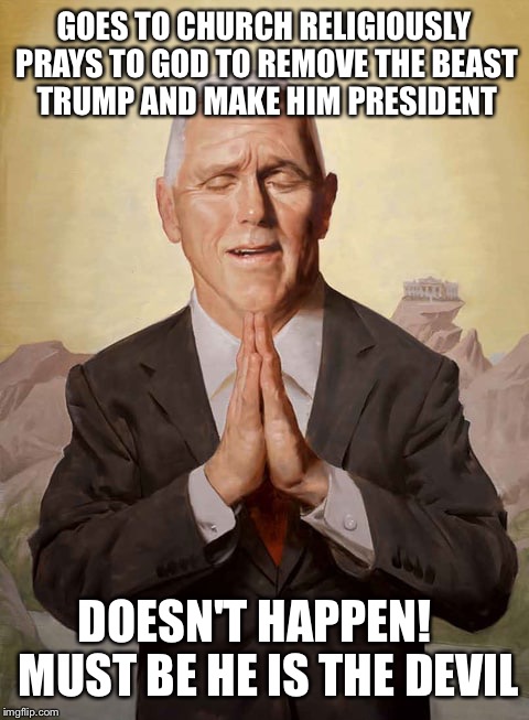 GOES TO CHURCH RELIGIOUSLY PRAYS TO GOD TO REMOVE THE BEAST TRUMP AND MAKE HIM PRESIDENT DOESN'T HAPPEN!   MUST BE HE IS THE DEVIL | made w/ Imgflip meme maker