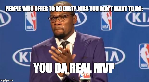 You The Real MVP | PEOPLE WHO OFFER TO DO DIRTY JOBS YOU DON'T WANT TO DO:; YOU DA REAL MVP | image tagged in memes,you the real mvp | made w/ Imgflip meme maker