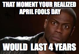 Kevin Hart Meme | THAT MOMENT YOUR REALIZED APRIL FOOLS DAY; WOULD 
LAST 4 YEARS | image tagged in memes,kevin hart the hell | made w/ Imgflip meme maker