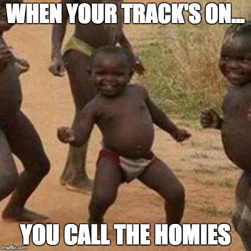 Third World Success Kid | WHEN YOUR TRACK'S ON... YOU CALL THE HOMIES | image tagged in memes,third world success kid | made w/ Imgflip meme maker