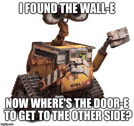 Wall-e | I FOUND THE WALL-E; NOW WHERE'S THE DOOR-E TO GET TO THE OTHER SIDE? | image tagged in wall-e | made w/ Imgflip meme maker