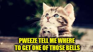 PWEEZE TELL ME WHERE TO GET ONE OF THOSE BELLS | made w/ Imgflip meme maker