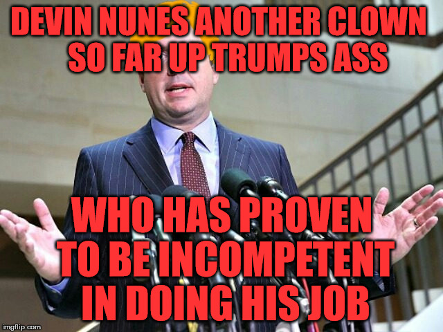 Devin Nunes Trumped | DEVIN NUNES ANOTHER CLOWN        SO FAR UP TRUMPS ASS; WHO HAS PROVEN TO BE INCOMPETENT IN DOING HIS JOB | image tagged in devin nunes trumped | made w/ Imgflip meme maker