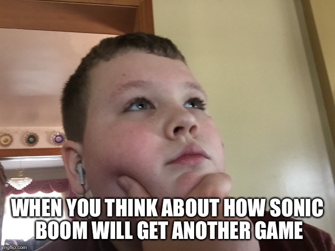 WHEN YOU THINK ABOUT HOW SONIC BOOM WILL GET ANOTHER GAME | image tagged in third world success kid | made w/ Imgflip meme maker