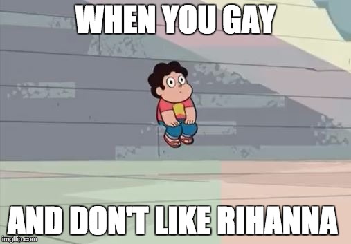 Steven Universe... Alone... | WHEN YOU GAY; AND DON'T LIKE RIHANNA | image tagged in steven universe alone | made w/ Imgflip meme maker