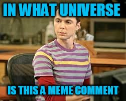 IN WHAT UNIVERSE IS THIS A MEME COMMENT | made w/ Imgflip meme maker