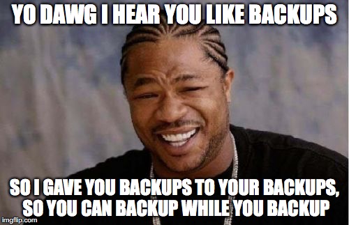 Yo Dawg Heard You Meme | YO DAWG I HEAR YOU LIKE BACKUPS; SO I GAVE YOU BACKUPS TO YOUR BACKUPS, SO YOU CAN BACKUP WHILE YOU BACKUP | image tagged in memes,yo dawg heard you | made w/ Imgflip meme maker