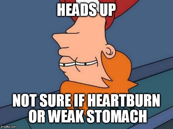 Futurama Fry Meme | HEADS UP NOT SURE IF HEARTBURN OR WEAK STOMACH | image tagged in memes,futurama fry | made w/ Imgflip meme maker