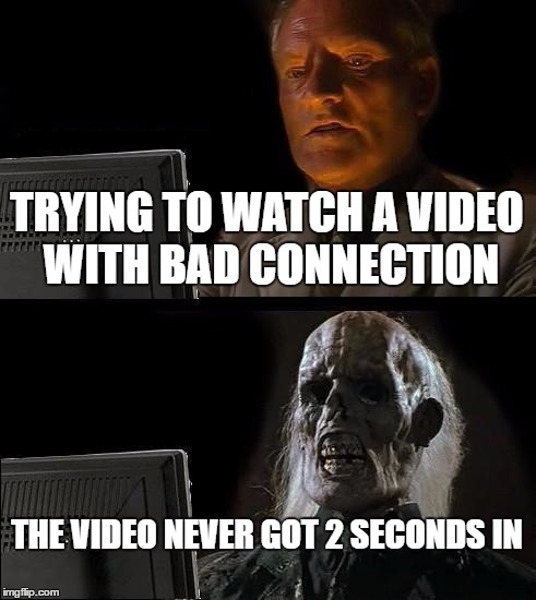 I'll Just Wait Here Meme | TRYING TO WATCH A VIDEO WITH BAD CONNECTION; THE VIDEO NEVER GOT 2 SECONDS IN | image tagged in memes,ill just wait here | made w/ Imgflip meme maker
