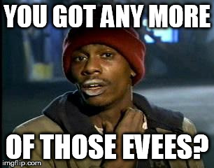 Y'all Got Any More Of That Meme | YOU GOT ANY MORE OF THOSE EVEES? | image tagged in memes,yall got any more of | made w/ Imgflip meme maker