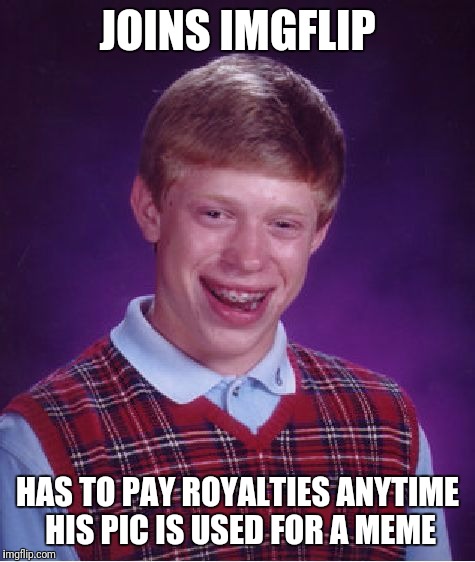 Poor guy | JOINS IMGFLIP; HAS TO PAY ROYALTIES ANYTIME HIS PIC IS USED FOR A MEME | image tagged in memes,bad luck brian | made w/ Imgflip meme maker