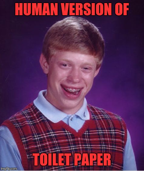 Bad Luck Brian Meme | HUMAN VERSION OF TOILET PAPER | image tagged in memes,bad luck brian | made w/ Imgflip meme maker