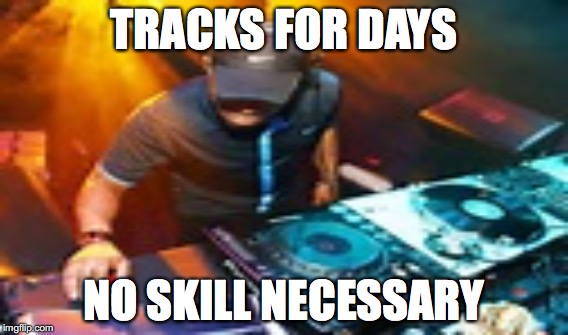 TRACKS FOR DAYS; NO SKILL NECESSARY | image tagged in dj pauly d,dj khaled,bass,all about that bass,dumbass,electronic | made w/ Imgflip meme maker
